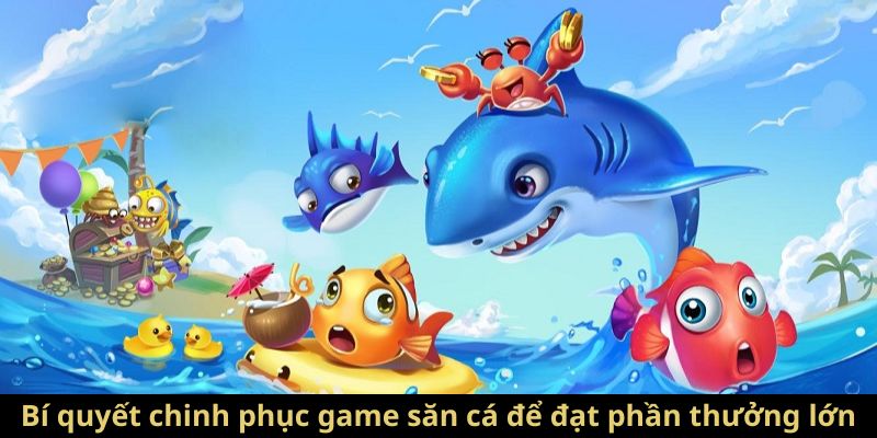 Bí quyết chinh phục game săn cá để đạt phần thưởng lớn