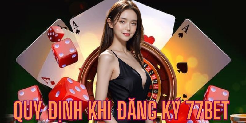 Tìm hiểu những quy định cơ bản trước khi đăng ký 77BET